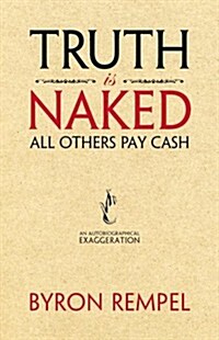 Truth Is Naked, All Others Pay Cash: An Autobiographical Exaggeration (Paperback)