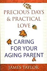 Precious Days & Practical Love: Caring for Your Aging Parent (Paperback)