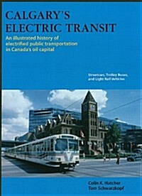 Calgarys Electric Transit: An Illustrated History of Electrified Public Transportation in Canadas Oil Capital: Streetcars, Trolley Buses, and Li (Ha