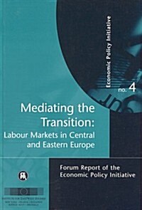 Mediating the Transition: Labour Markets in Central and Eastern Europe: Economic Policy Initiative No. 4 (Paperback)