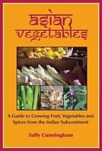 Asian Vegetables : A Guide to Growing Fruit, Vegetables and Spices from the Indian Subcontinent (Paperback)