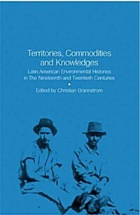 Territories, Commodities and Knowledges : Latin American Environmental Histories in the Nineteenth and Twentieth Centuries (Paperback)