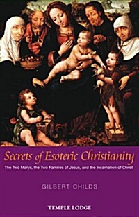 Secrets of Esoteric Christianity : The Two Marys, the Two Families of Jesus, and the Incarnation of Christ (Paperback)