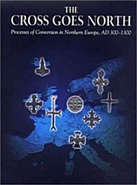 The Cross Goes North: Processes of Conversion in Northern Europe, Ad 300-1300 (Hardcover)