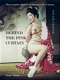 Behind the Pink Curtain : The Complete History of Japanese Sex Cinema (Paperback)