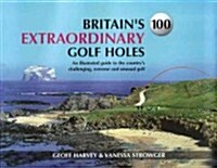 Britains 100 Extraordinary Golf Holes : An Illustrated Guide to the Countrys Challenging, Unusual and Extreme Golf (Hardcover)