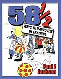 58 Ways to Improvise in Training : Improvisation Games and Activities for Workshops, Courses and Team Meetings (Paperback)