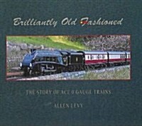 Brilliantly Old Fashioned : The Story of ACE Gauge 0 Trains (Hardcover)