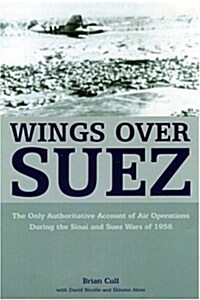Wings Over Suez : The Only Authoritative Account of Air Operations During the Sinai and Suez Wars of 1956 (Paperback)