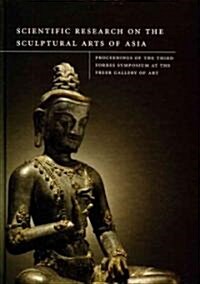 Scientific Research on the Sculptural Arts of Asia: Proceedings of the Third Forbes Symposium at the Freer Gallery of Art (Hardcover)