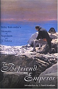 To Befriend an Emperor: Betsy Balcombes Memoirs of Napoleon on St Helena (Hardcover)