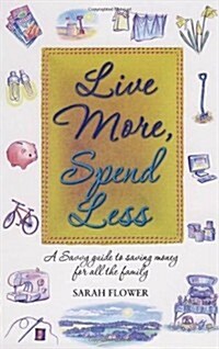 Live More, Spend Less : A Savvy Guide to Saving Money for All the Family (Paperback)