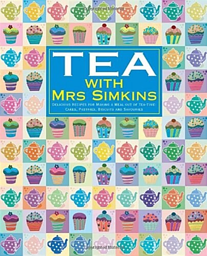 Tea with Mrs Simkins : Delicious Recipes for Making a Meal Out of Tea-time: Cakes, Pastries, Biscuits and Savouries (Hardcover)