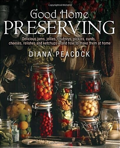Good Home Preserving : Delicious Jams, Jellies, Chutneys, Pickles, Curds, Cheeses, Relishes and Ketchups - and How to Make Them at Home (Paperback)