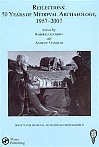 Reflections: 50 Years of Medieval Archaeology, 1957-2007: No. 30 : 50 Years of Medieval Archaeology, 1957-2007 (Hardcover)