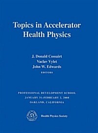 Topics in Accelerator Health Physics/ Professional Development School Jan 31-Feb 2, 2008 Oakland, CA (Paperback)