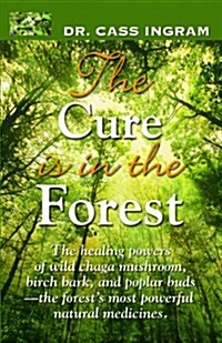 The Cure Is in the Forest: The Healing Powers of Wild Chaga Mushroom, Birch Bark, and Poplar Buds--The Forests Most Powerful Natural Medicines (Paperback)