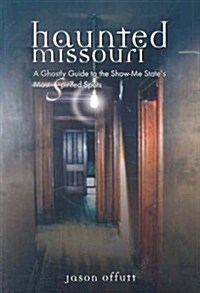 Haunted Missouri: A Ghostly Guide to the Show-Me States Most Spirited Spots (Paperback)