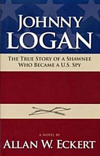 Johnny Logan: The True Story of a Shawnee Who Became A U.S. Spy (Hardcover)