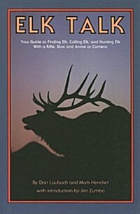 Elk Talk: Your Guide to Finding Elk, Calling Elk, and Hunting Elk with a Rifle, Bow and Arrow or Camera (Paperback)