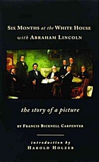 Six Months at the White House with Abraham Lincoln: The Story of a Picture (Hardcover)