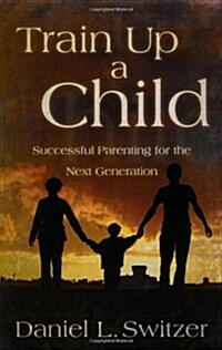 Train Up a Child: Successful Parenting for the Next Generation (Paperback)