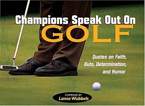 Champions Speak Out on Golf: Quotes on Faith, Guts, Determination, and Humor (Paperback)