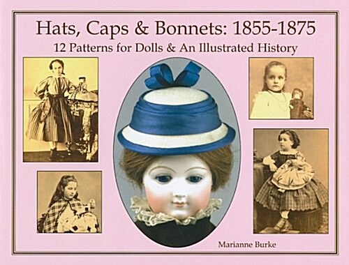 Hats, Caps & Bonnets: 1855-1875: 12 Patterns for Dolls & an Illustrated History (Hardcover)