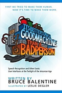 Its Better to Be a Good Machine Than a Bad Person: Speech Recognition and Other Exotic User Interfaces in the Twilight of the Jetsonian Age           (Paperback)