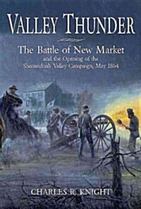 Valley Thunder: The Battle of New Market and the Opening of the Shenandoah Valley Campaign, May 1864 (Hardcover)