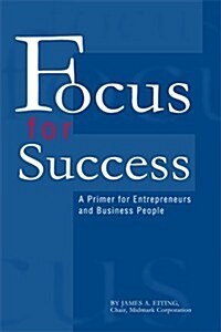 Focus for Success: A Primer for Entrepreneurs and Business People (Paperback)