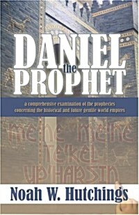 Daniel the Prophet: A Comprehensive Examination of the Prophecies Concerning the Historical and Future Gentile World Empires (Paperback)