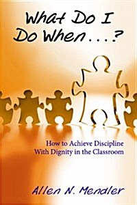 What Do I Do When...?: How to Achieve Discipline with Dignity in the Classroom (Paperback)