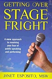 Getting Over Stage Fright: A New Approach to Resolving Your Fear of Public Speaking and Performing (Paperback)