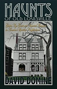 Haunts of Old Louisville: Gilded Age Ghosts in Americas Grandest Victorian Neighborhood (Paperback)