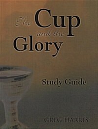 The Cup and the Glory: Lessons on Suffering and the Glory of God (Paperback, Study Guide)