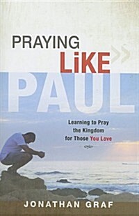 Praying Like Paul: Learning to Pray the Kingdom for Those You Love (Paperback)