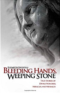 Bleeding Hands, Weeping Stone: True Stories of Divine Wonders, Miracles and Messages (Paperback)