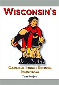 Wisconsins Carlisle Indian School Immortals (Hardcover)