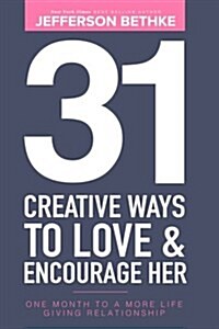 31 Creative Ways to Love & Encourage Her: One Month to a More Life Giving Relationship (Paperback)