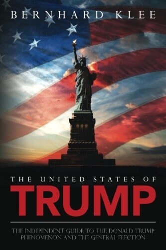 The United States of Trump: The Independent Guide to the Donald Trump Phenomenon and the General Election (Paperback)