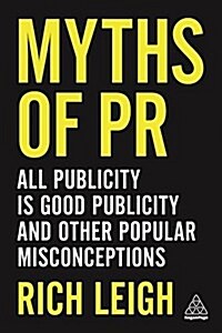 Myths of PR : All Publicity is Good Publicity and Other Popular Misconceptions (Paperback)