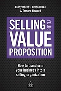 Selling Your Value Proposition : How to Transform Your Business into a Selling Organization (Paperback)