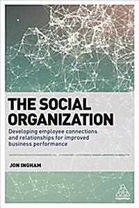 The Social Organization : Developing Employee Connections and Relationships for Improved Business Performance (Paperback)