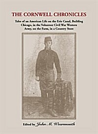 Cornwell Chronicles: Tales of an American Life on the Erie Canal, Building Chicago, in the Volunteer Civil War Western Army, on the Farm, I (Paperback)
