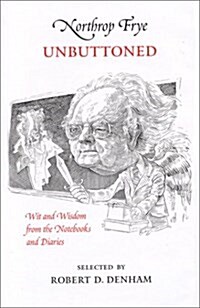 Northrop Frye Unbuttoned, Wit and Wisdom Fro the Notebooks and Diaries (Hardcover)