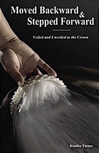 Moved Backward and Stepped Forward: Veiled and Unveiled to the Crown (Paperback)