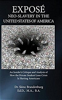 Expose Neo-Slavery in the United States of America: An Insiders Critique and Analysis of How the Private Student Loan Crisis Is Hurting Americans (Paperback)