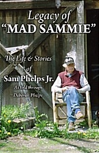 Legacy of Mad Sammie: The Life and Stories of Sam Phelps, Jr. (Paperback)