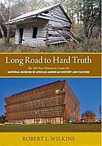 Long Road to Hard Truth: The 100 Year Mission to Create the National Museum of African American History and Culture (Hardcover)